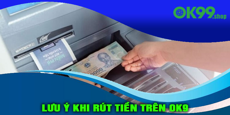 Lưu ý khi rút tiền trên OK9